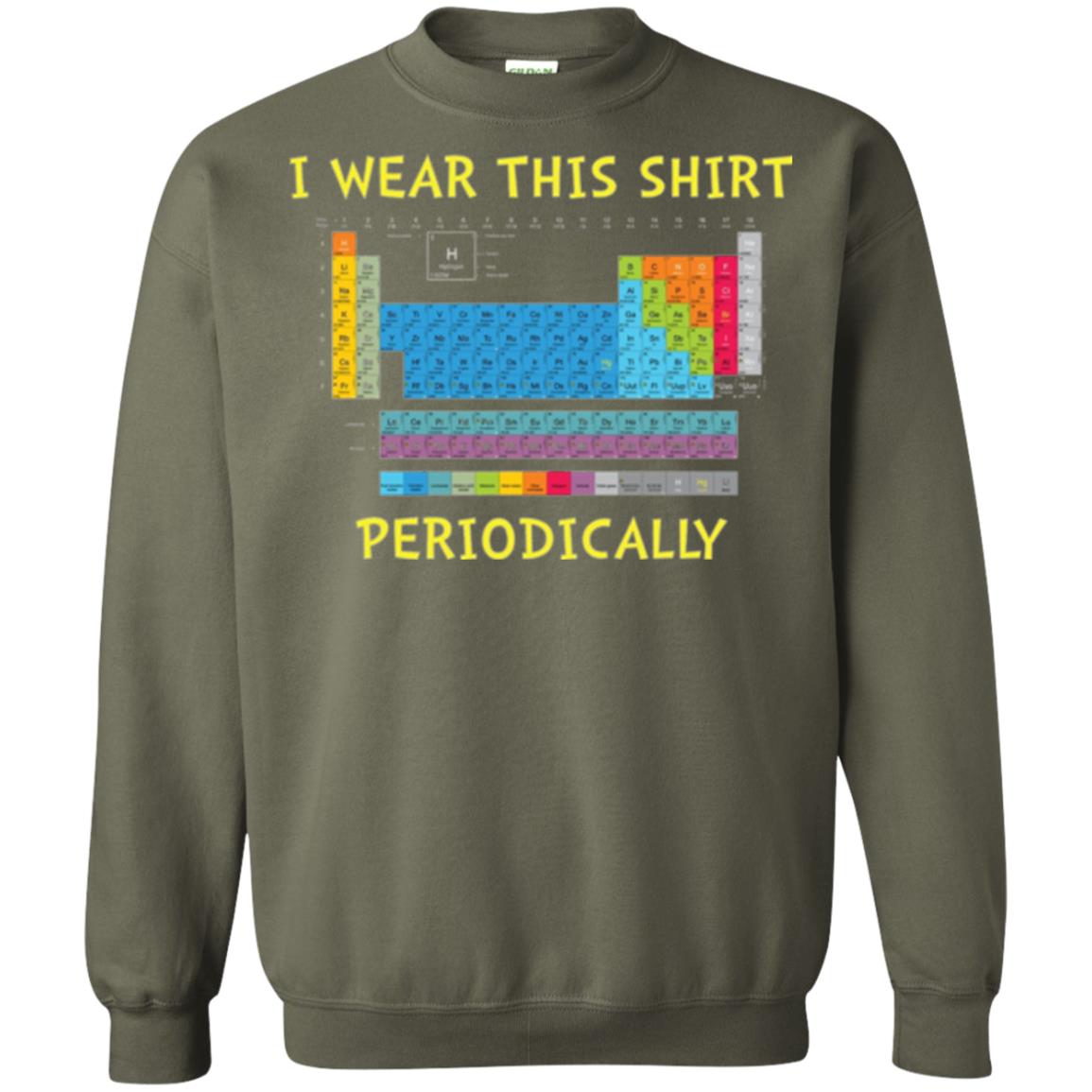 Periodic Table T-shirt I Wear This Shirt Periodically Military Green