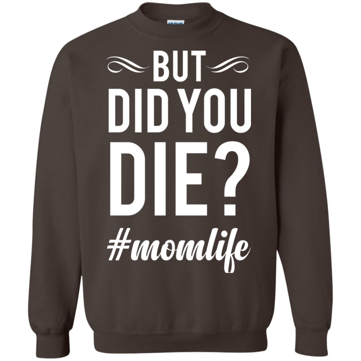 But Did You Die #momlife Mommy ShirtG180 Gildan Crewneck Pullover Sweatshirt 8 oz.