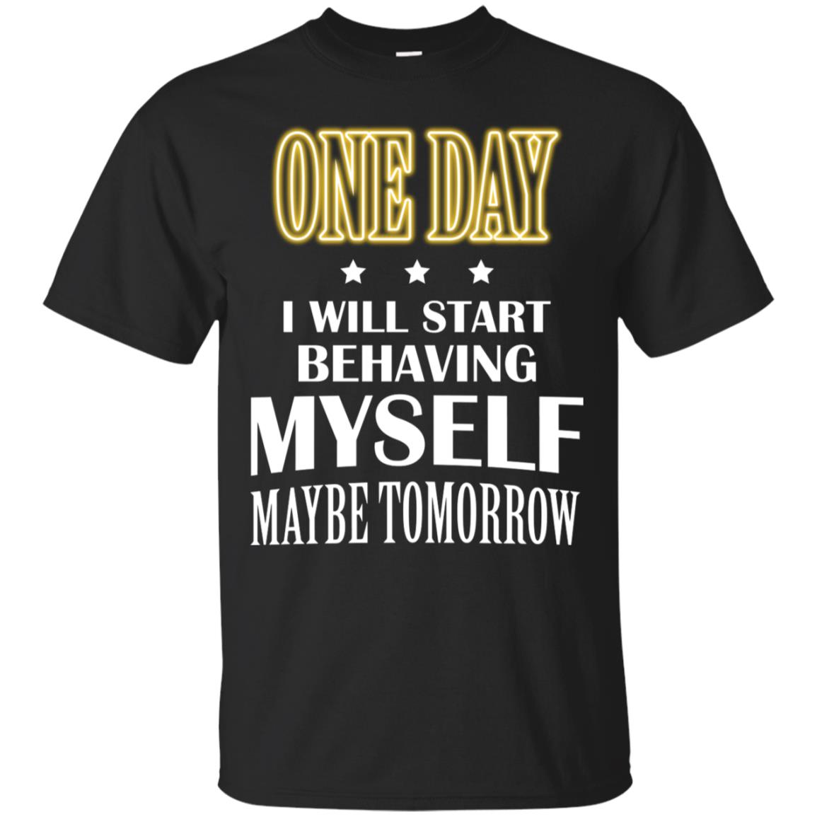 One Day I Will Start Behaving Myself Maybe Tomorrow Shirt Black