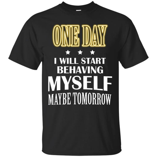 One Day I Will Start Behaving Myself Maybe Tomorrow Shirt Black