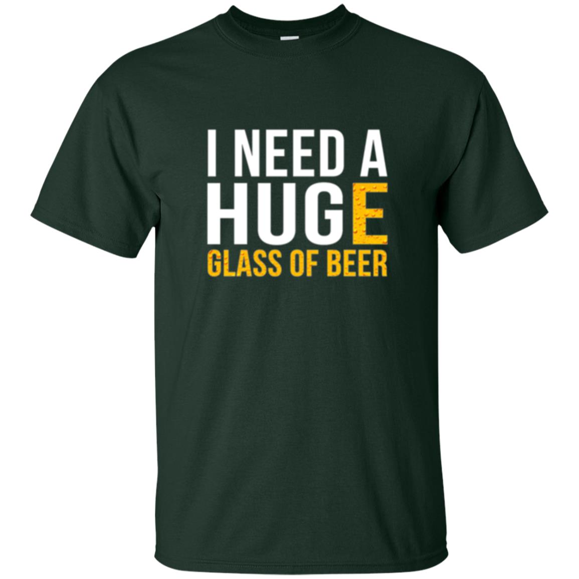 Drinking T-shirt I Need A Huge Glass Of Beer Forest Green