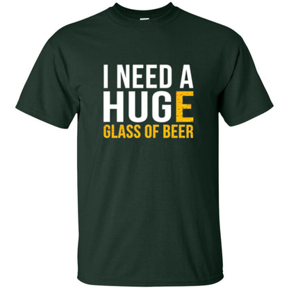 Drinking T-shirt I Need A Huge Glass Of Beer Forest Green