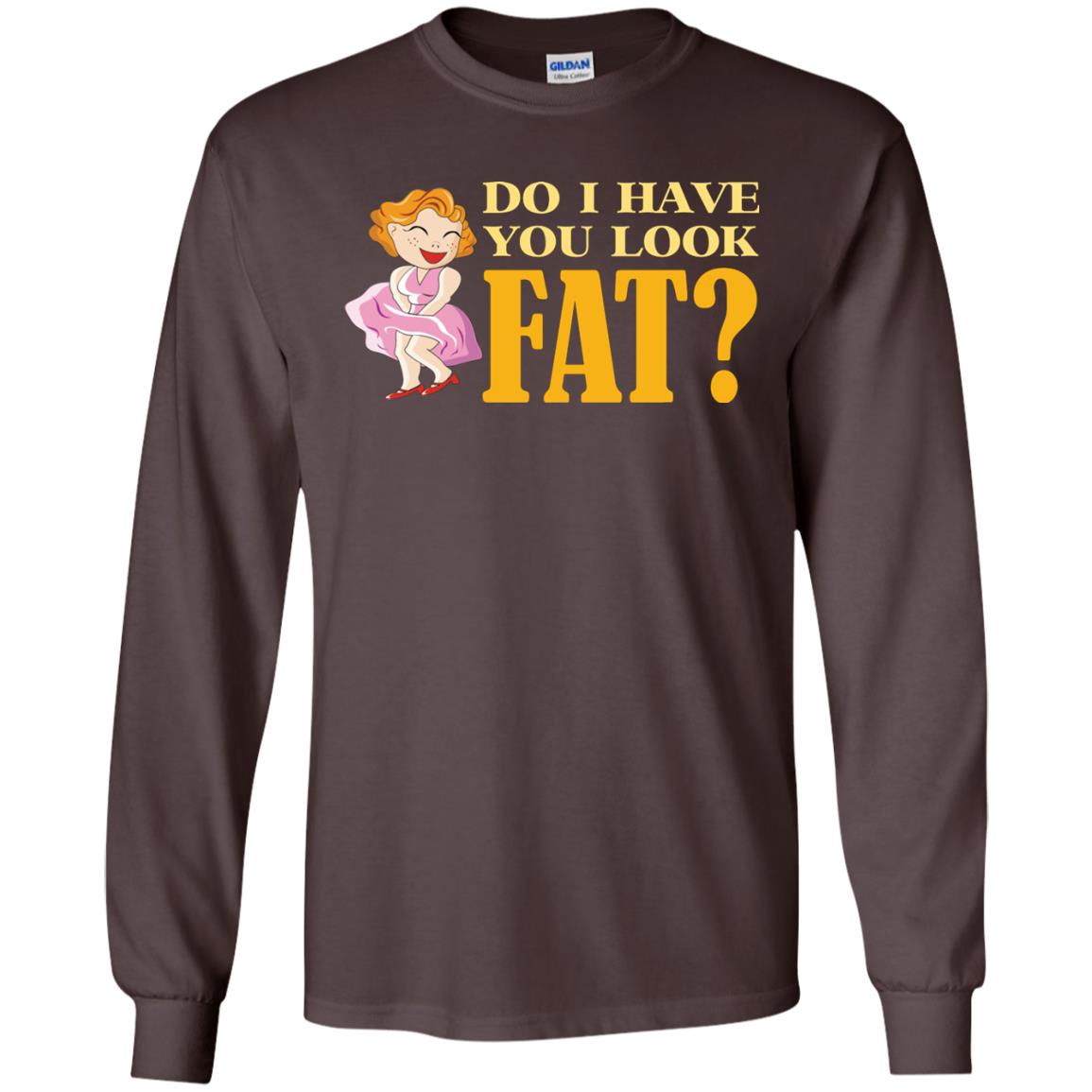 Do I Have You Look Fat Shirt Dark Chocolate