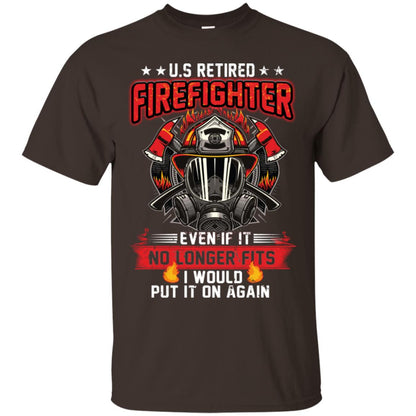 U.s Retired Firefighter Even If It No Longer Fits I Would Put It On Again Shirt Dark Chocolate