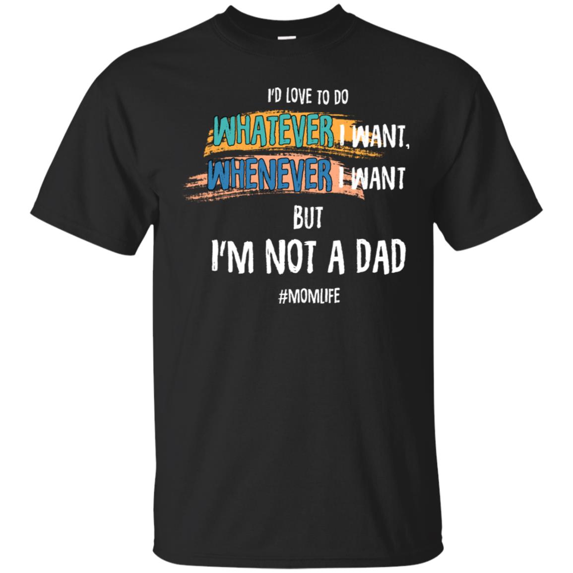 I'd Love To Do Whatever I Want Whenever I Want But I'm Not A Dad #momlife ShirtG200 Gildan Ultra Cotton T-Shirt