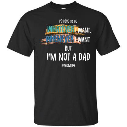 I'd Love To Do Whatever I Want Whenever I Want But I'm Not A Dad #momlife ShirtG200 Gildan Ultra Cotton T-Shirt