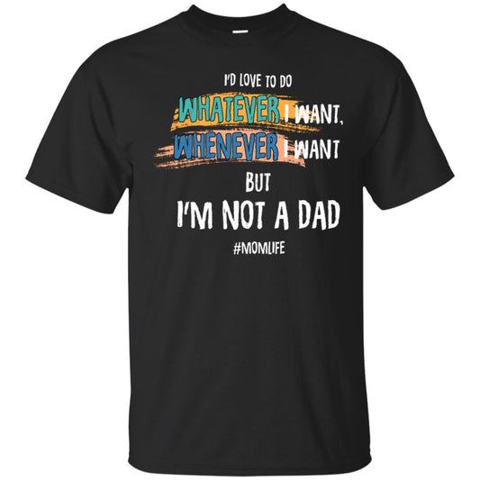 I'd Love To Do Whatever I Want Whenever I Want But I'm Not A Dad #momlife ShirtG200 Gildan Ultra Cotton T-Shirt