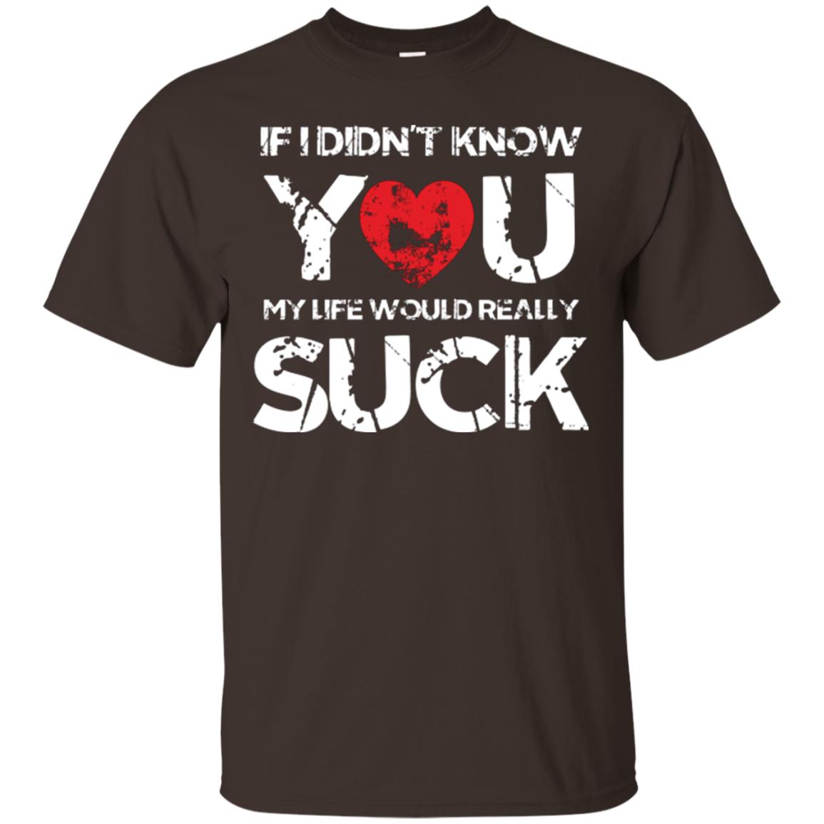 Love Couple T-shirt If I Didn’t Know You My Life Would Really Suck Dark Chocolate
