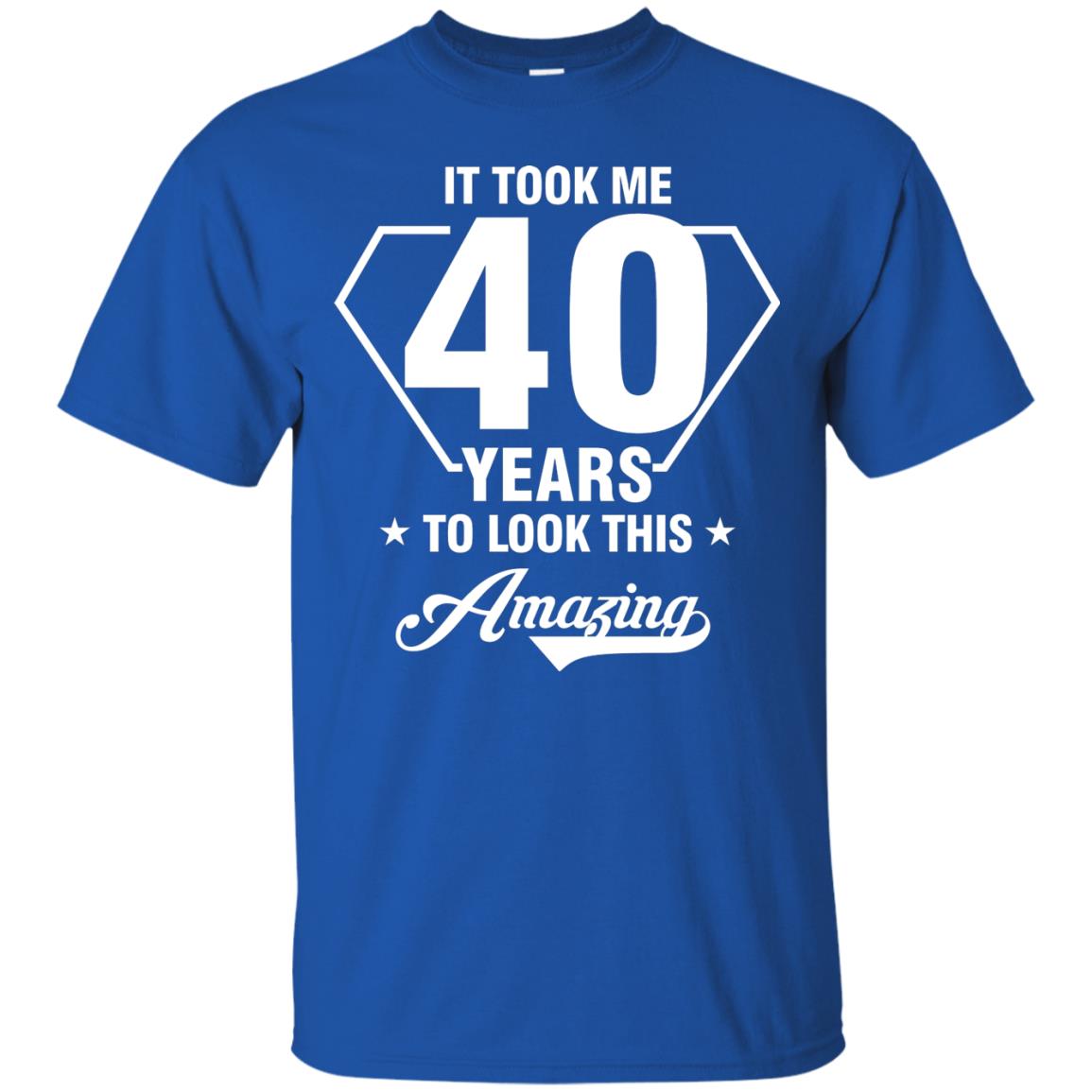 It Took Me 40 Years To Look This Amazing 40th Birthday Shirt Royal