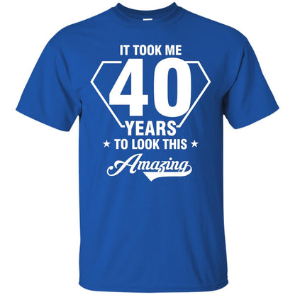 It Took Me 40 Years To Look This Amazing 40th Birthday Shirt Royal