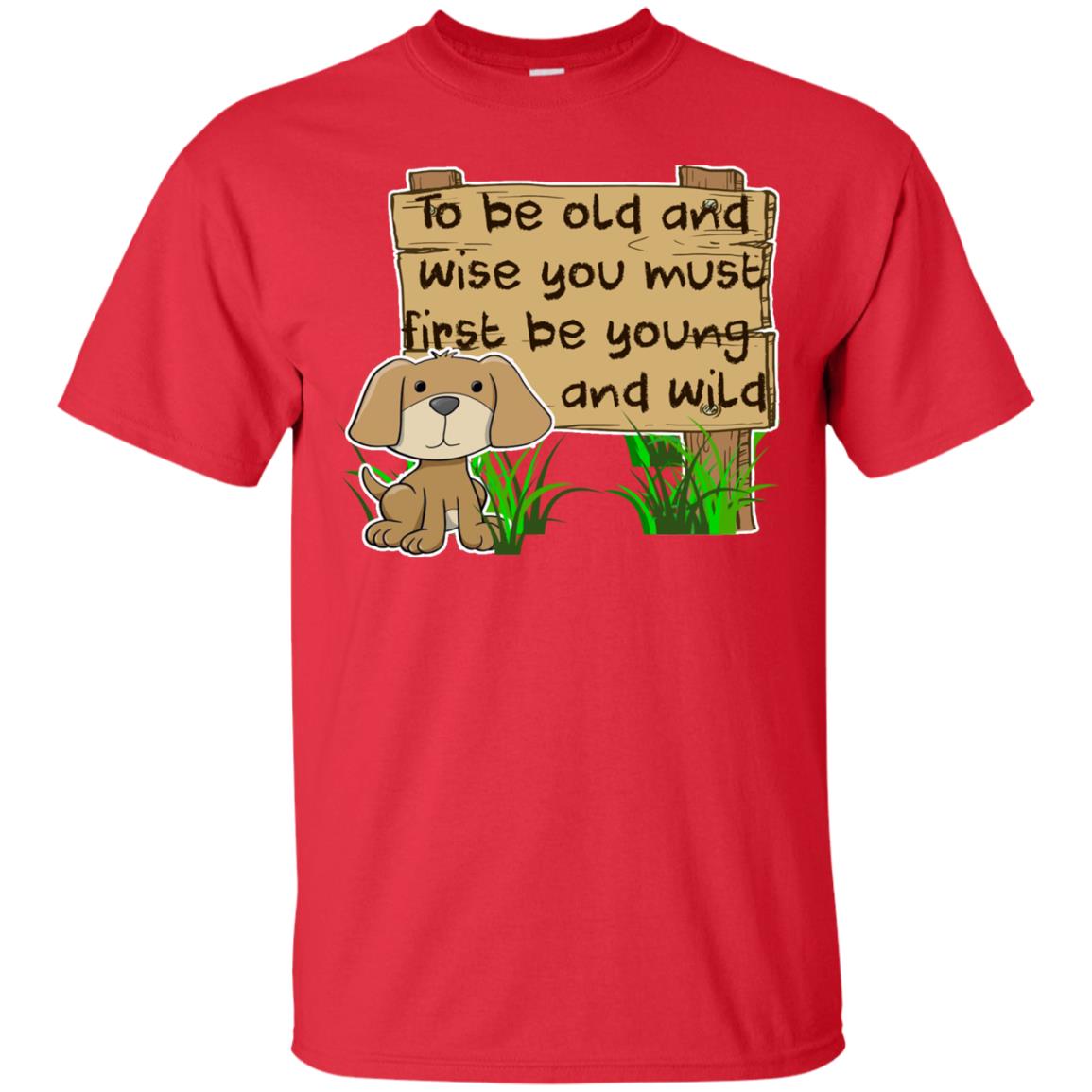 To Be Old And Wise You Must First Be Young And Wild Shirt Funny Dog Lovers Shirt Red