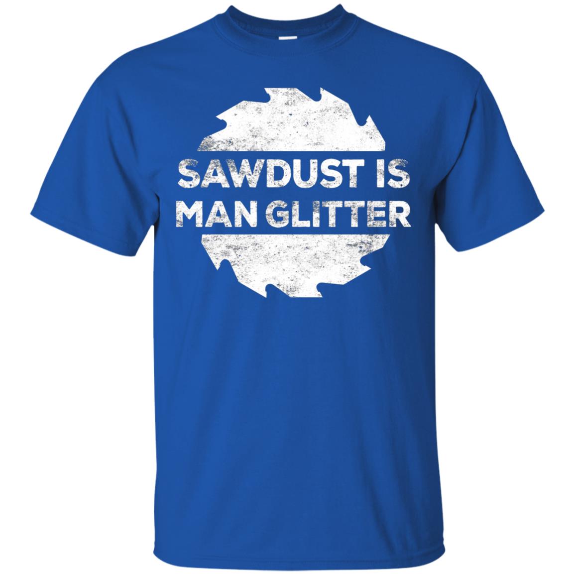 Woodworking T-shirt Sawdust Is Man Glitter Royal