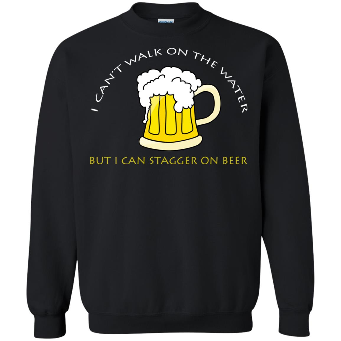 I Can't Walk On Water But I Can Stagger On Beer ShirtG180 Gildan Crewneck Pullover Sweatshirt 8 oz.