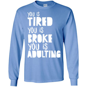 You Is Tired  You Is Broke You Is Adulting ShirtG240 Gildan LS Ultra Cotton T-Shirt