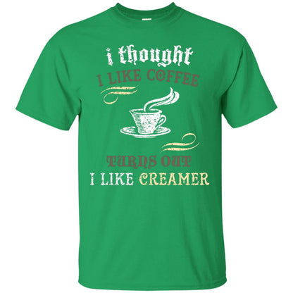 I Thoungt I Like Coffee Tunrs Out I Like Creamer Shirt Irish Green