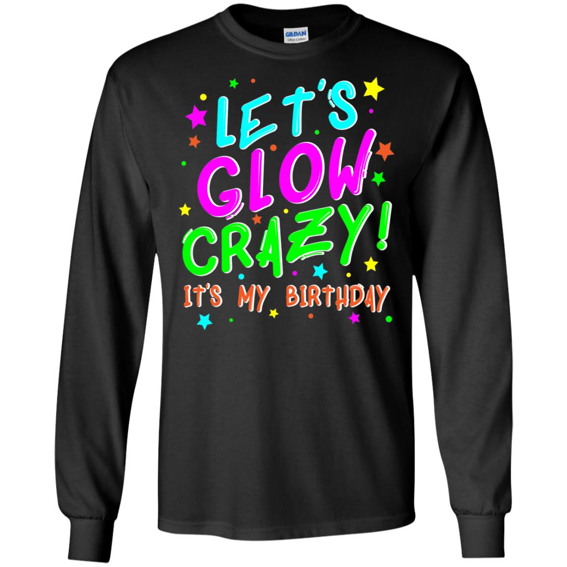 Lets Glow Crazy Its My Birthday Funny Cute B-day Party Shirt Black