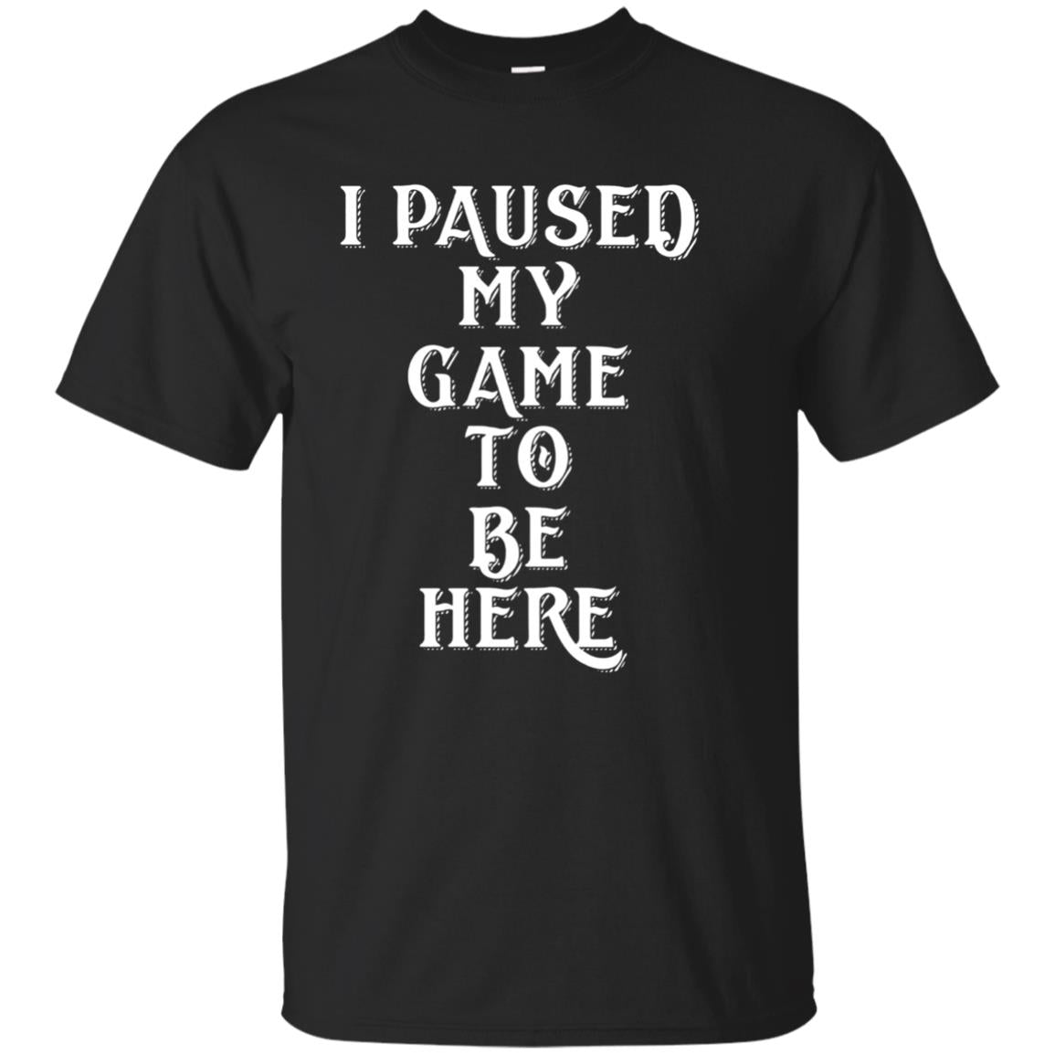 I Paused My Game To Be Here Gamer T-shirt Black