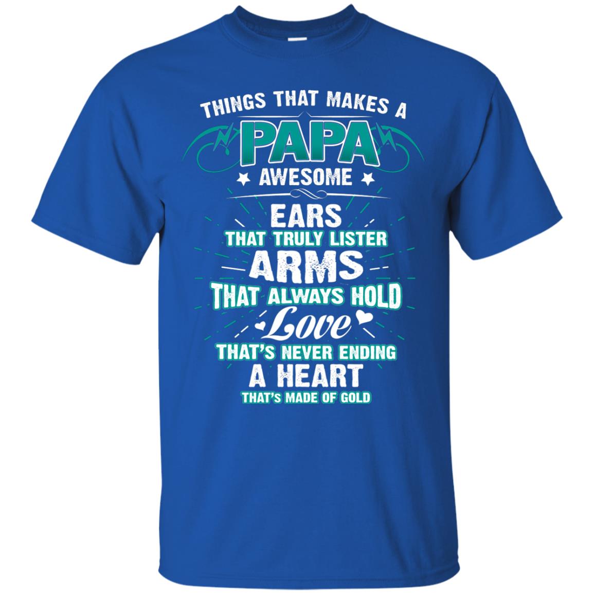 Things That Makes A Papa Awesome Ears That Truly Lister Arms That Always Hold Love That's Never Ending A Heart That Is Made Of Gold Royal