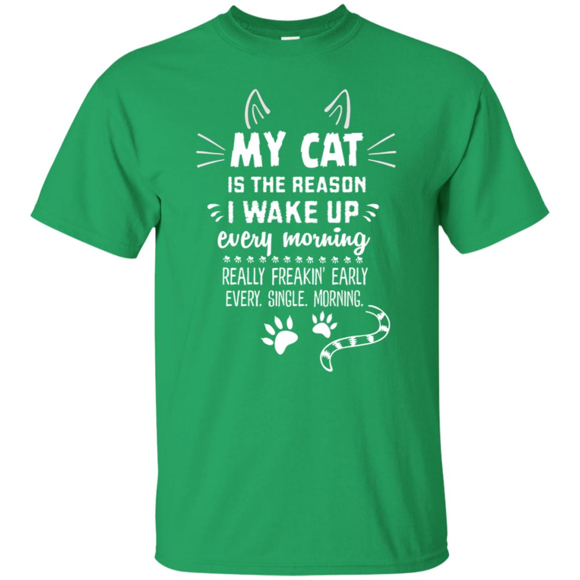 My Cat Is The Reason I Wake Up Every Morning Really Freakin' Early Every Single Moring Shirt Irish Green