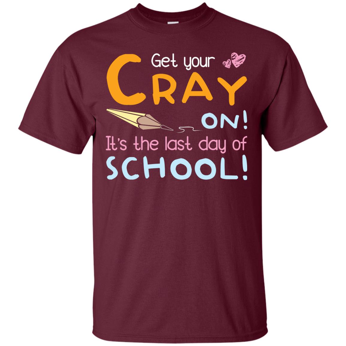 Get Your Cray On It_s The Last Day Of School Gradution Shirt Maroon
