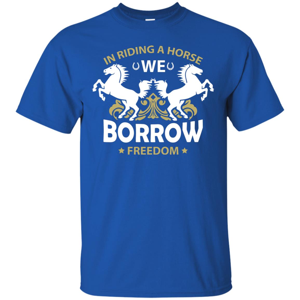 In Riding A Horse We Borrow Freedom Shirt Royal