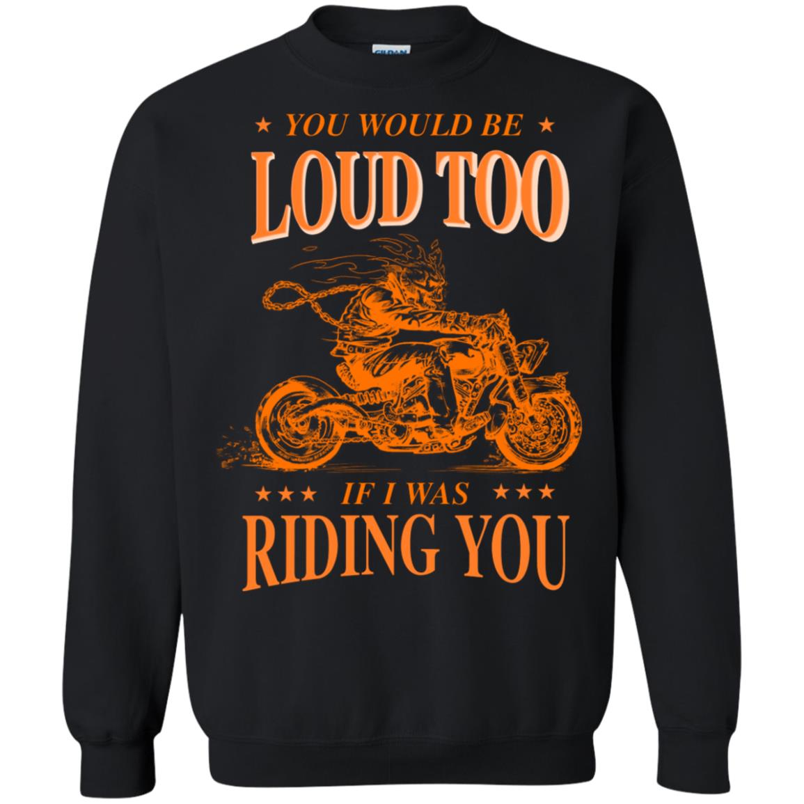 You Would Be Loud Too If I Riding You Biker ShirtG180 Gildan Crewneck Pullover Sweatshirt 8 oz.