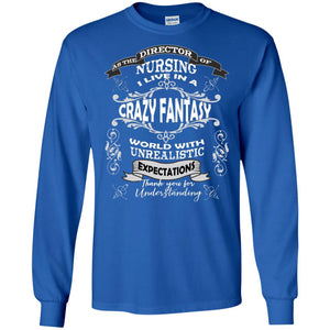 As The Direction Of Nursing Ilive In A Crazy Fantasy World With Unrealistic Expectations Thank You For UnderstandingG240 Gildan LS Ultra Cotton T-Shirt