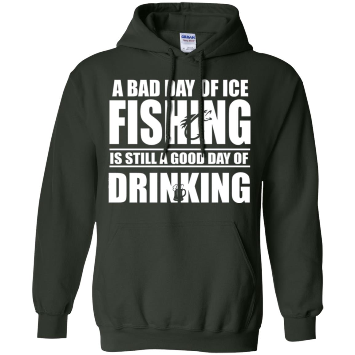 Fisherman T-shirt A Bad Day Of Ice Fishing Is Still A Good Day Of Drinking Forest Green