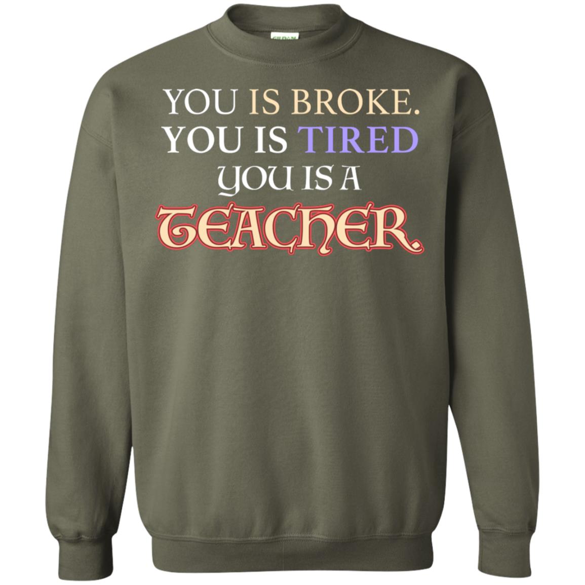 You Is Broke You Is Tired You Is A Teacher Shirt Military Green