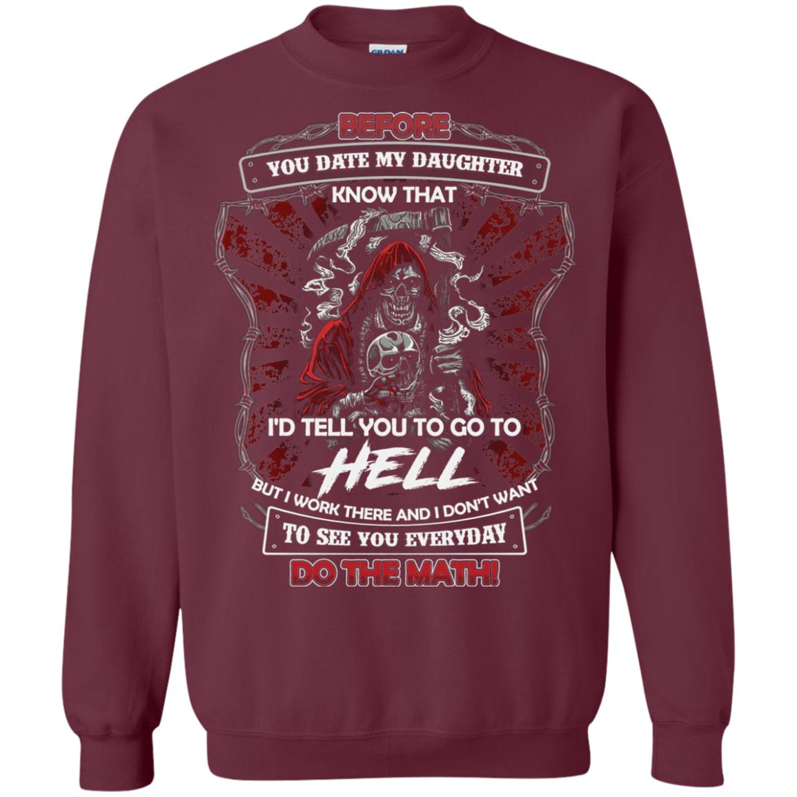 Before You Date My Daughter Know That I'd Tell You To Go To Hell But I Work There And I Don;t Want To See You Everyday Do The Math Shirt Maroon