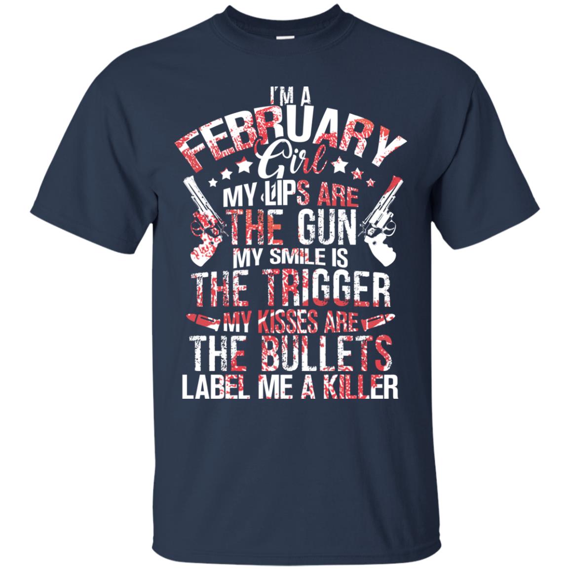 I_m A February Girl My Lips Are The Gun My Smile Is The Trigger My Kisses Are The Bullets Label Me A Killer Navy