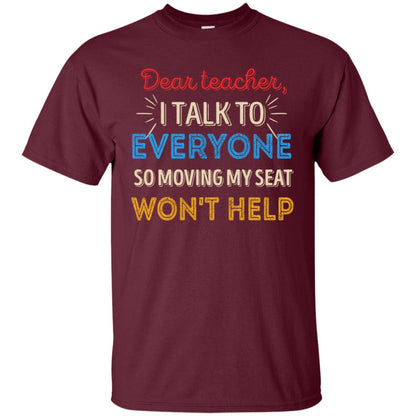 Dear Teacher I Talk To Everyone So Moving My Seat Won't Help Shirt Maroon