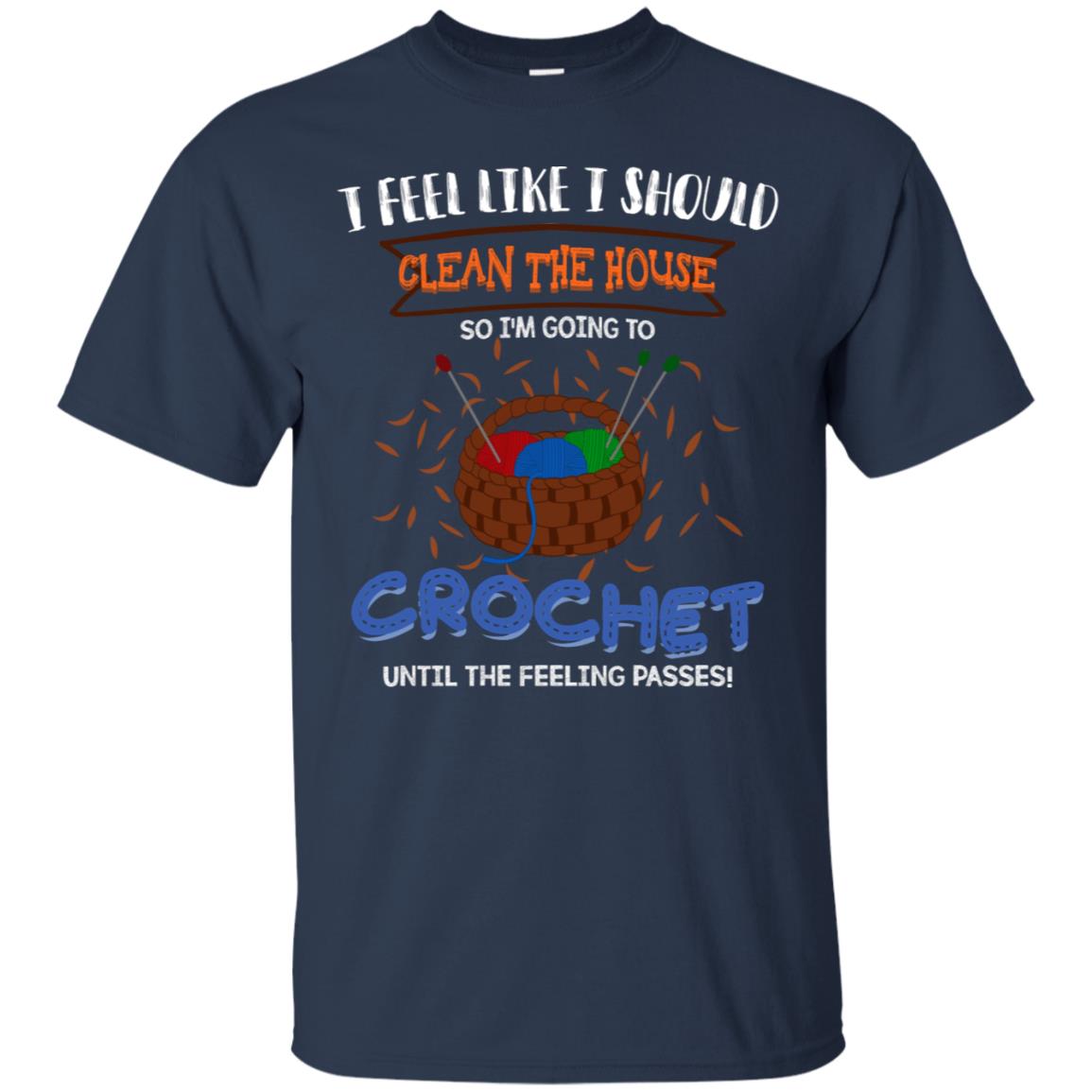 I Feel Like I Should Clean The House So Im Going To Crochet Until The Feeling Passes Shirt Navy