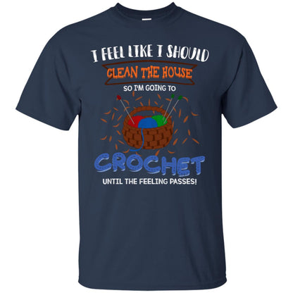 I Feel Like I Should Clean The House So Im Going To Crochet Until The Feeling Passes Shirt Navy