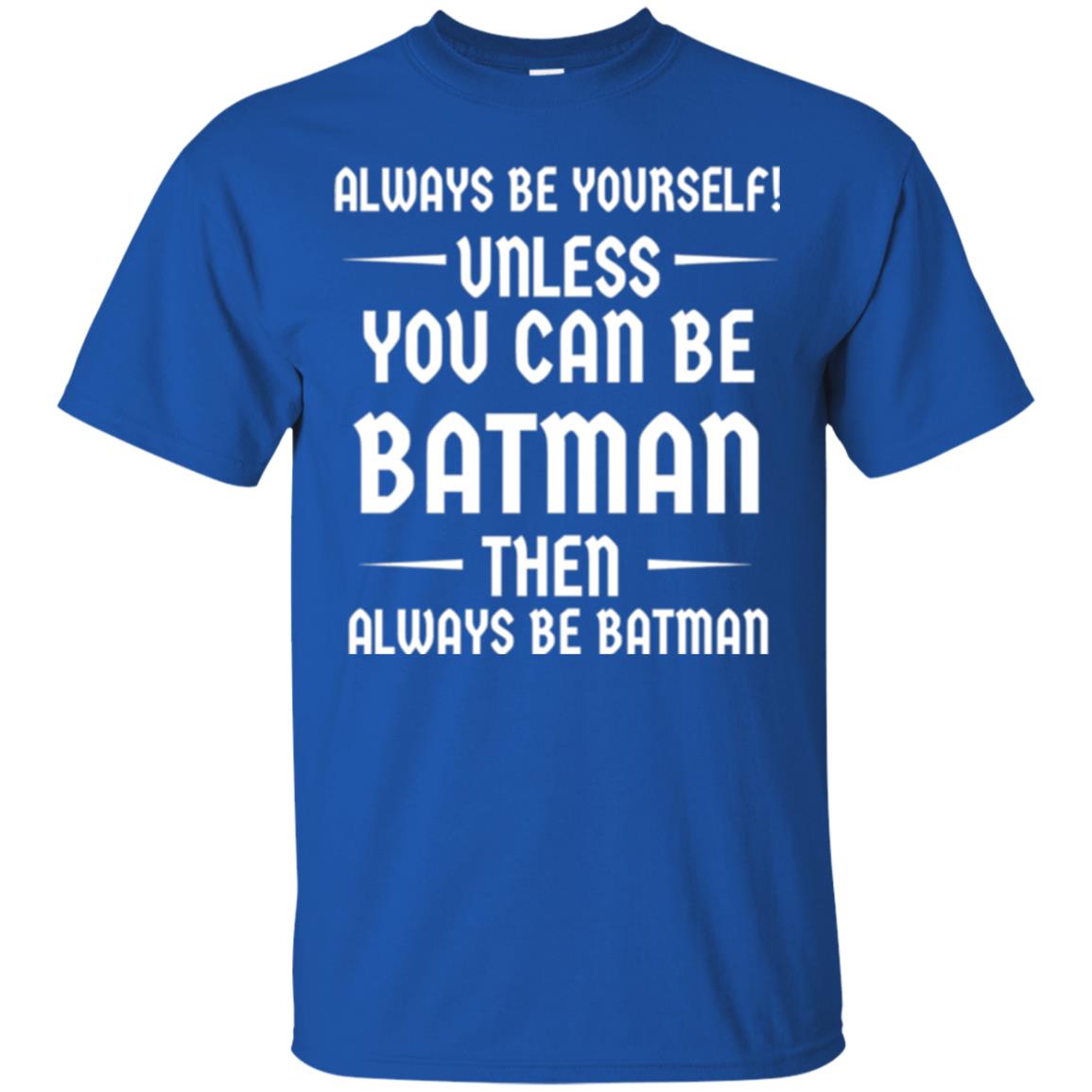 Batman Lovers T-shirt Always Be Yourself Unless You Can Be Batman Royal