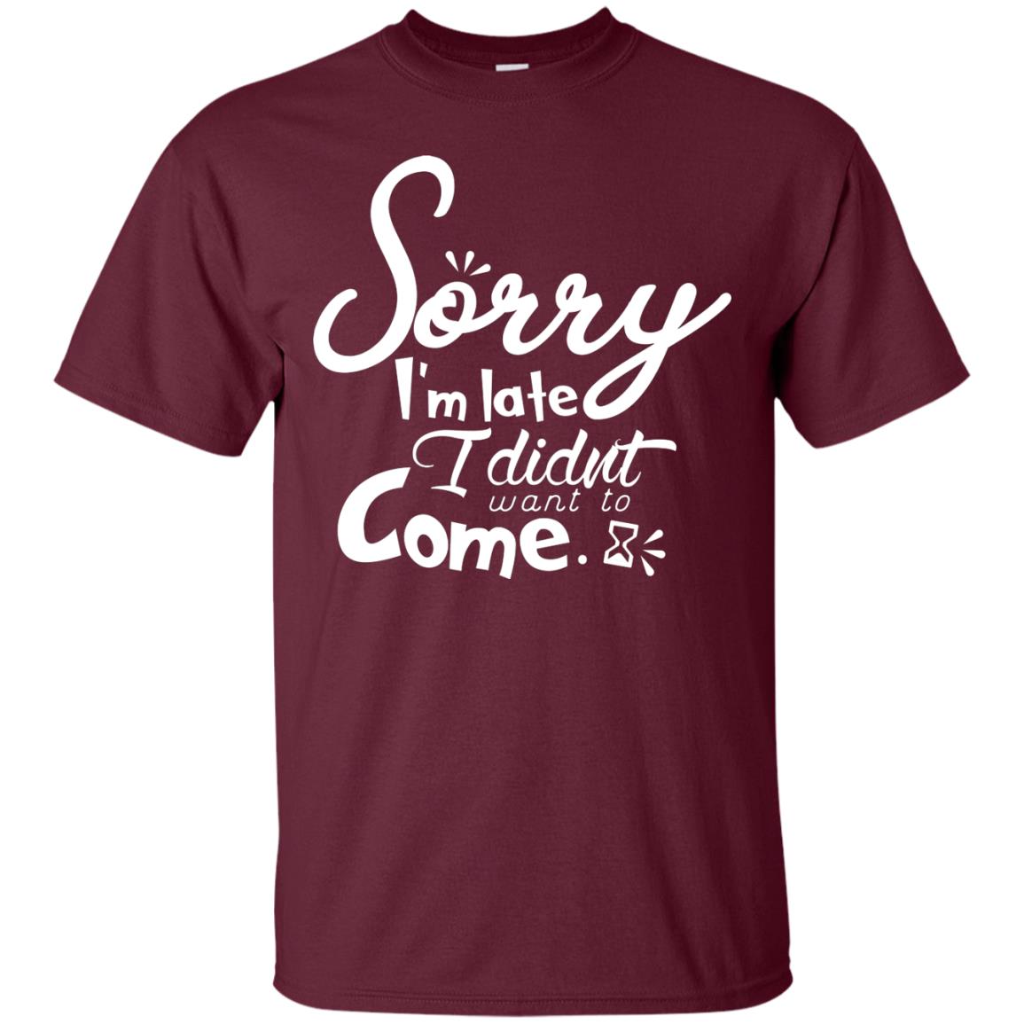 Sorry I'm Late, I Didn't Want To Come Shirt Maroon