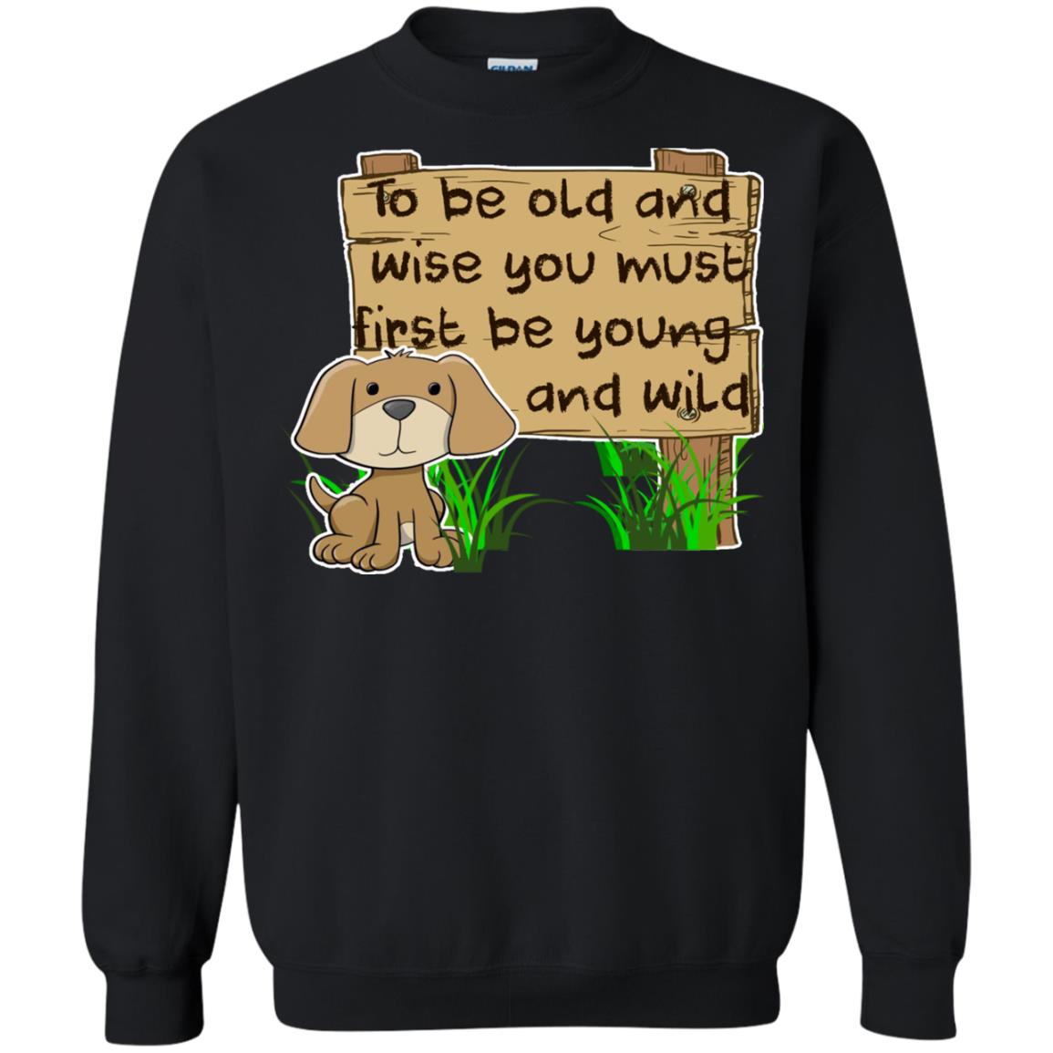 To Be Old And Wise You Must First Be Young And Wild Shirt Funny Dog Lovers ShirtG180 Gildan Crewneck Pullover Sweatshirt 8 oz.