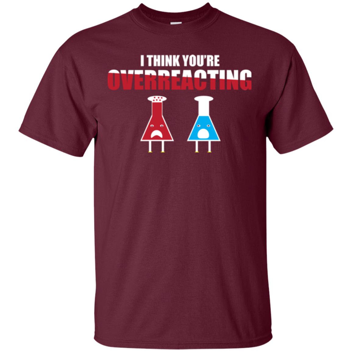 Science Lover T-shirt I Think You're Overreacting Maroon