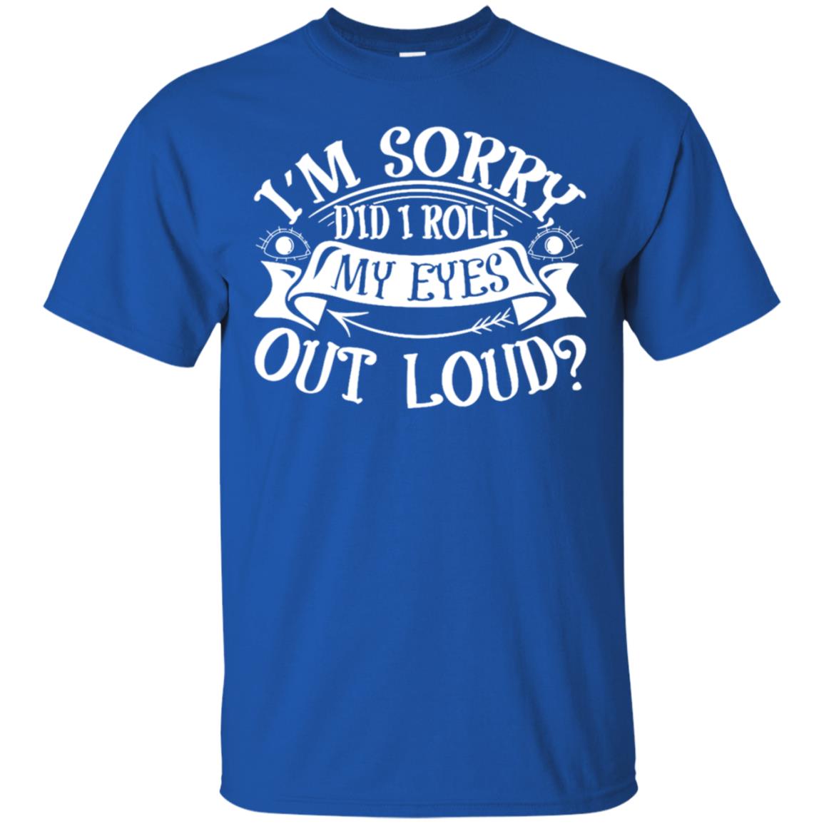 Im Sorry Did I Roll My Eyes Out Loud Shirt Royal