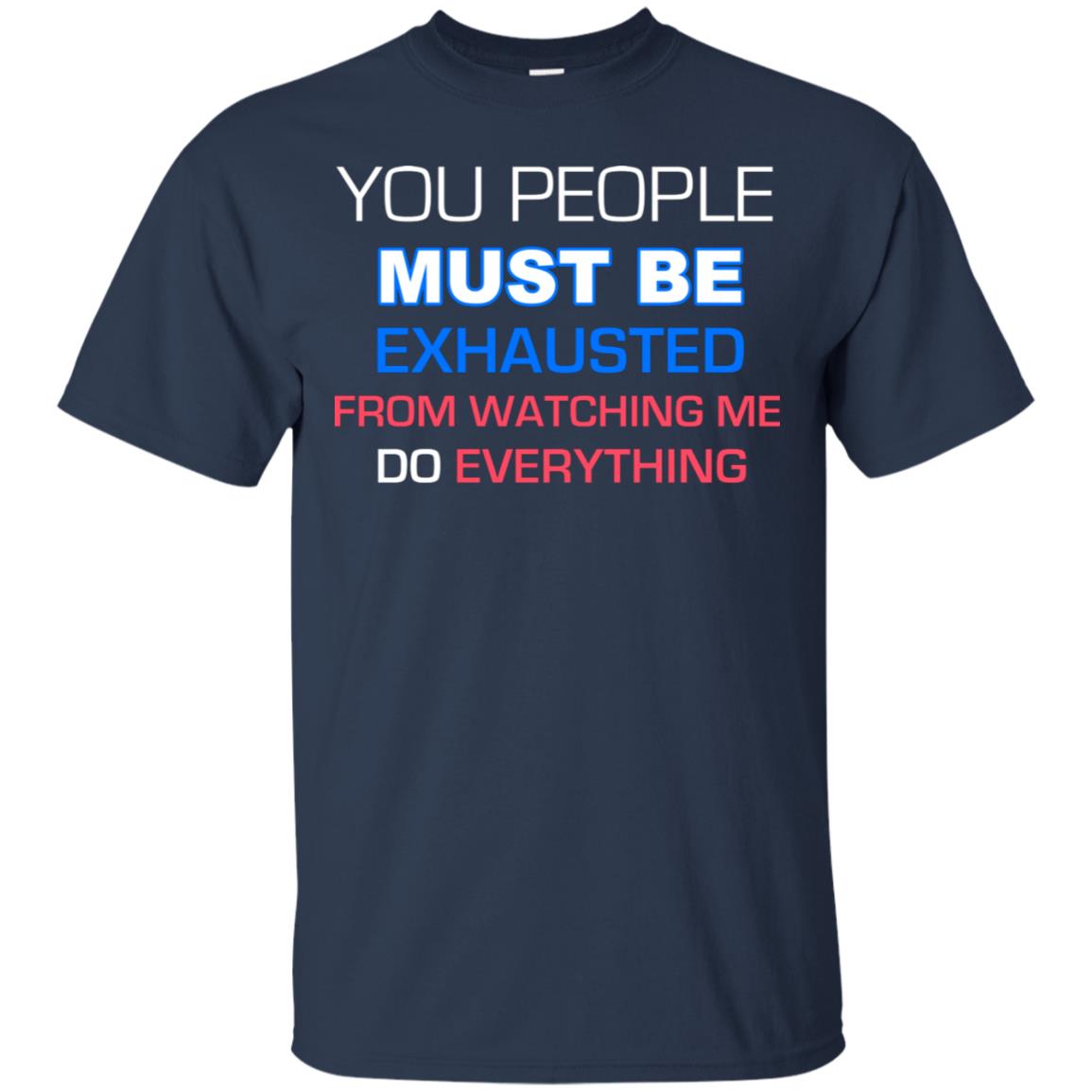 You People Must Be Exhausted From Watching Me Do Everything Shirt Navy
