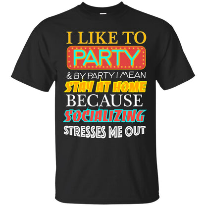 I Like To Party And I Mean Stay At Home Because Socializing Stresses Me Out Best Quote Shirt Black