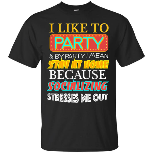 I Like To Party And I Mean Stay At Home Because Socializing Stresses Me Out Best Quote Shirt Black