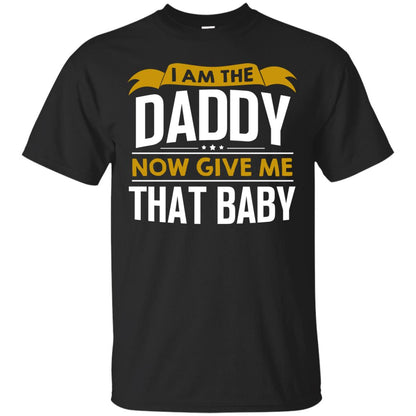 I Am The Daddy Now Give Me That Baby Funny Daddy Shirt Black