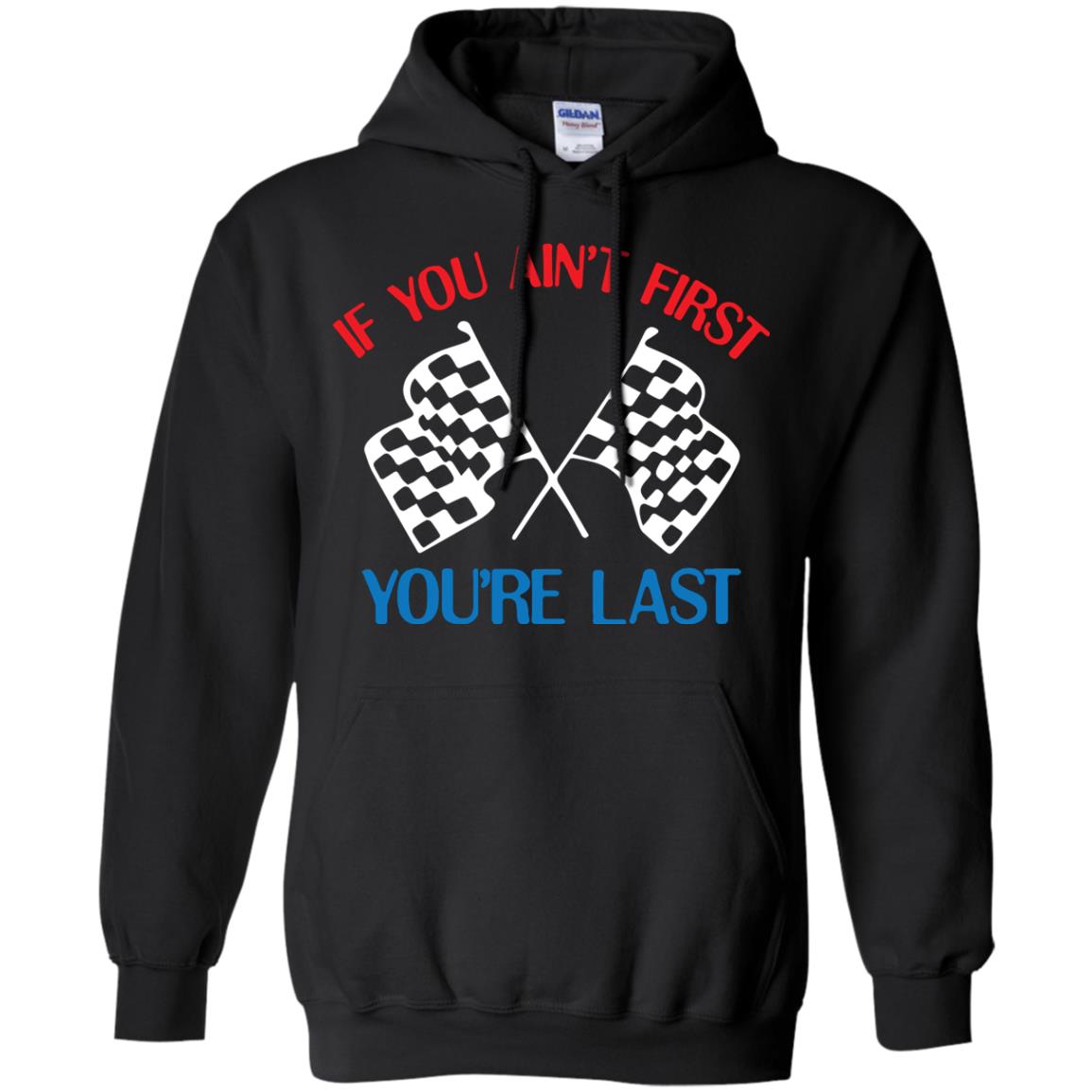 If You Ain't First You're Last Racing Lover ShirtG185 Gildan Pullover Hoodie 8 oz.