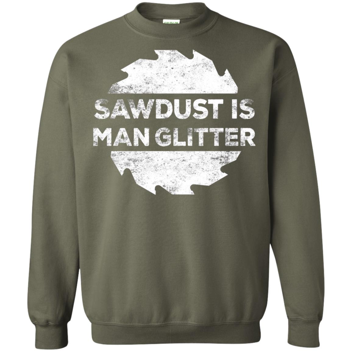 Woodworking T-shirt Sawdust Is Man Glitter Military Green