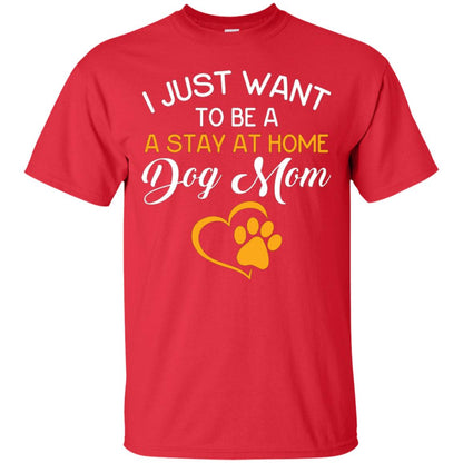 Dog Mom T-shirt I Just Want To Be A Stay At Home Dog Mom Red