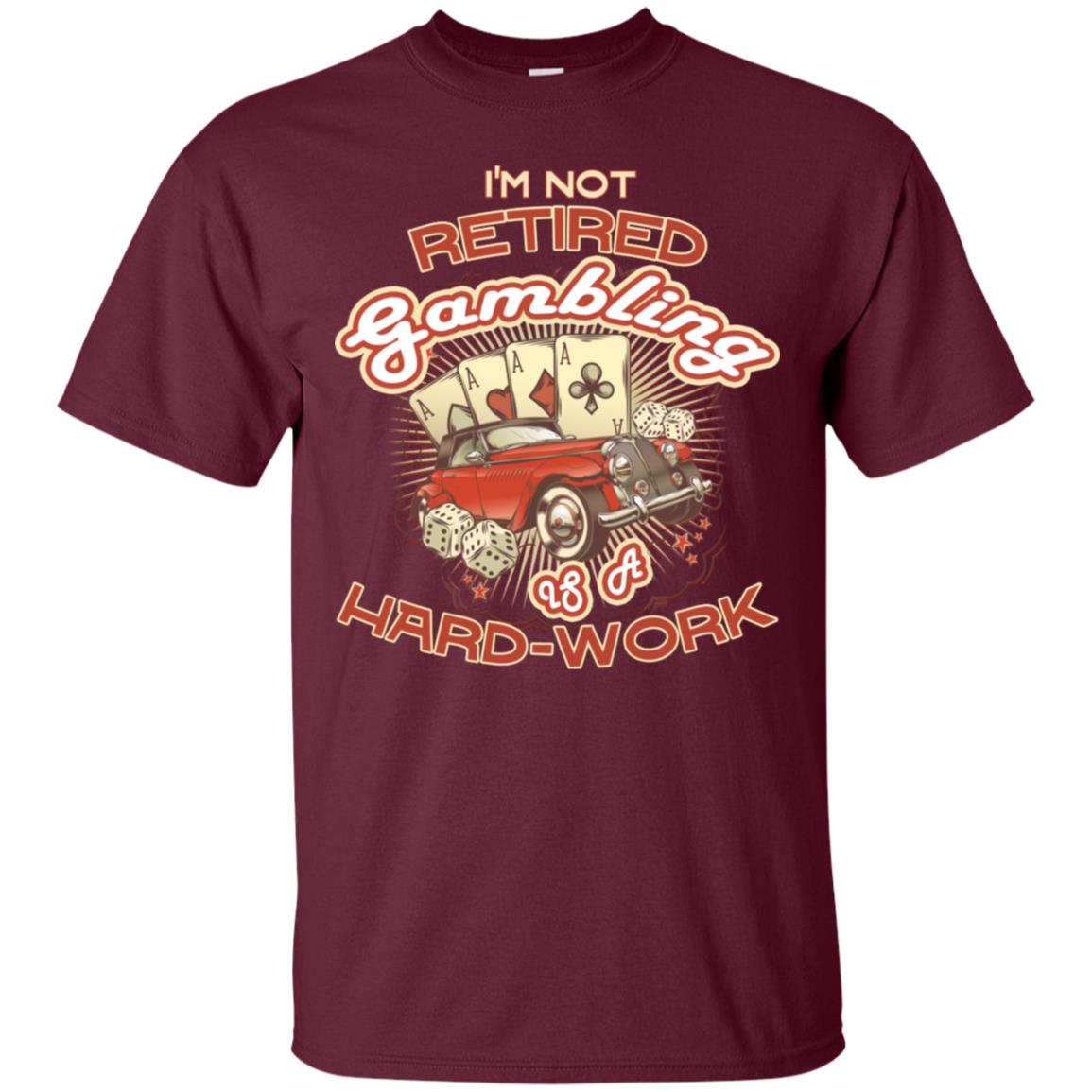 I'm Not Retired Gambling Is A Hard Work hilarious Gambling Lovers Shirt Maroon