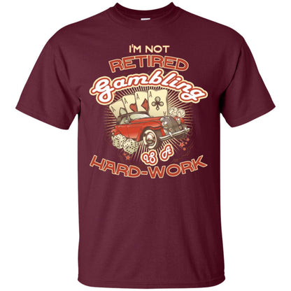 I'm Not Retired Gambling Is A Hard Work hilarious Gambling Lovers Shirt Maroon