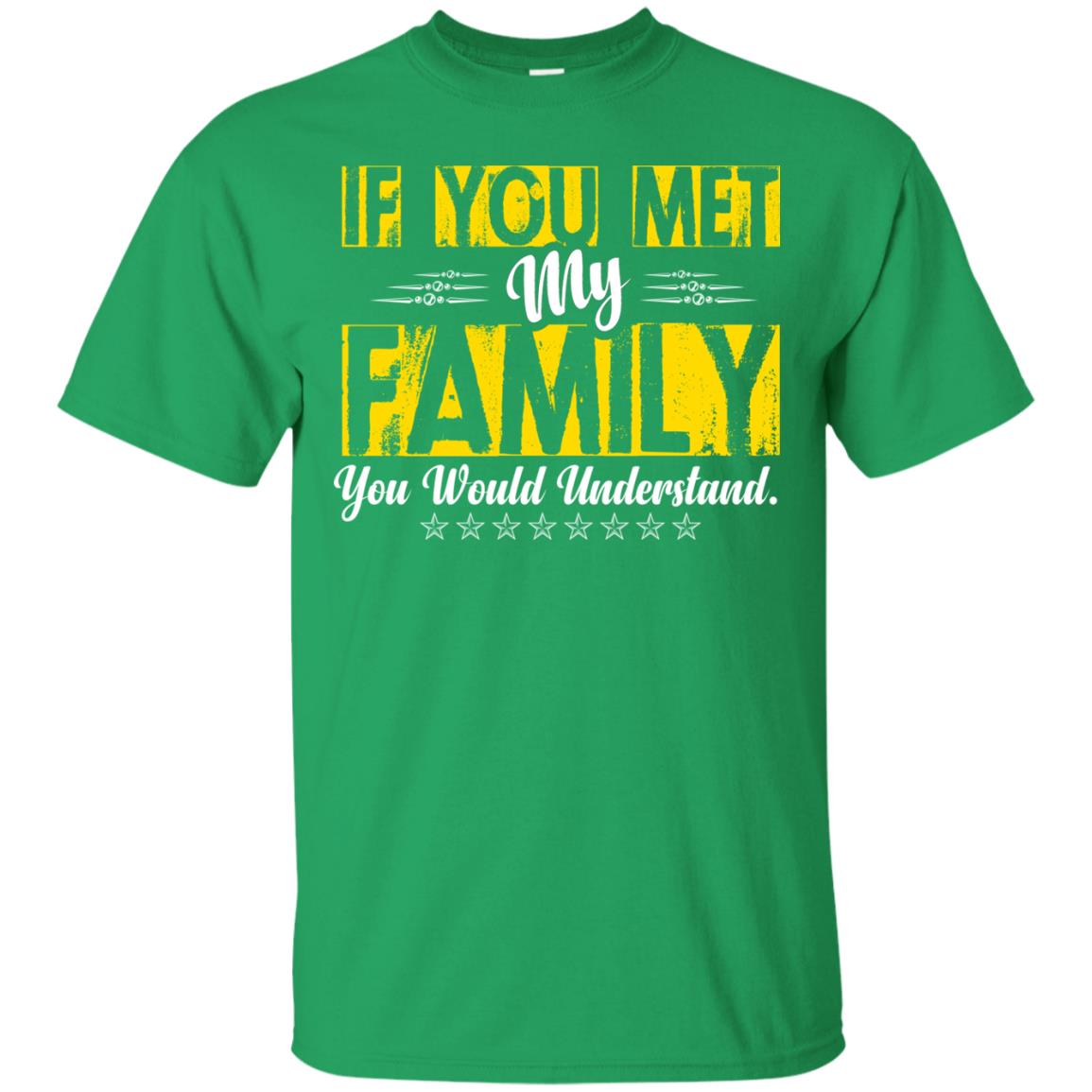 Family T-shirt If You Met My Family You Would Understand Irish Green