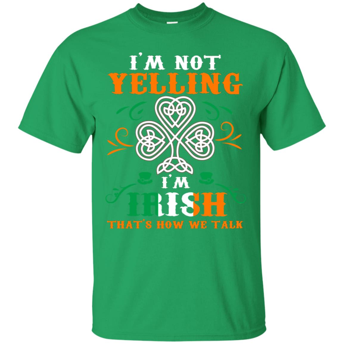 I'm Not Yelling I'm Irish That's How We Talk Ireland Gift Shirt Irish Green
